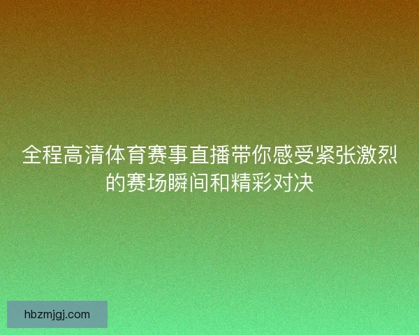 全程高清体育赛事直播带你感受紧张激烈的赛场瞬间和精彩对决