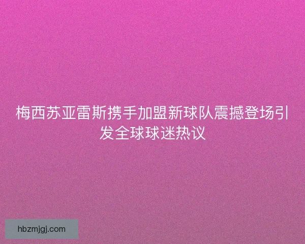 梅西苏亚雷斯携手加盟新球队震撼登场引发全球球迷热议 梅西苏亚雷斯携手加盟新球队震撼登场引发全球球迷热议