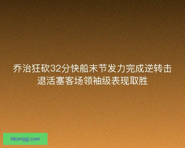 乔治狂砍32分快船末节发力完成逆转击退活塞客场领袖级表现取胜