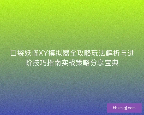 口袋妖怪XY模拟器全攻略玩法解析与进阶技巧指南实战策略分享宝典 口袋妖怪XY模拟器全攻略玩法解析与进阶技巧指南实战策略分享宝典