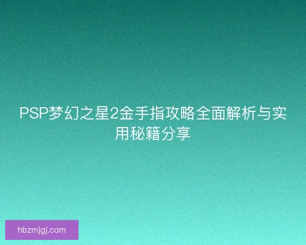 PSP梦幻之星2金手指攻略全面解析与实用秘籍分享