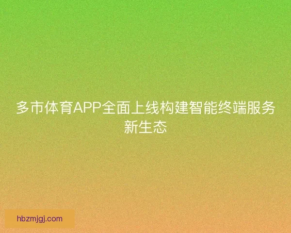 多市体育APP全面上线构建智能终端服务新生态 多市体育APP全面上线构建智能终端服务新生态