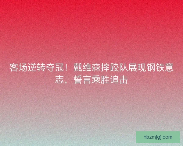客场逆转夺冠！戴维森摔跤队展现钢铁意志，誓言乘胜追击