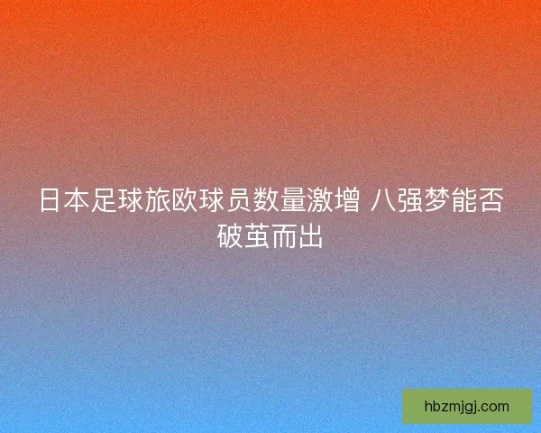 日本足球旅欧球员数量激增 八强梦能否破茧而出