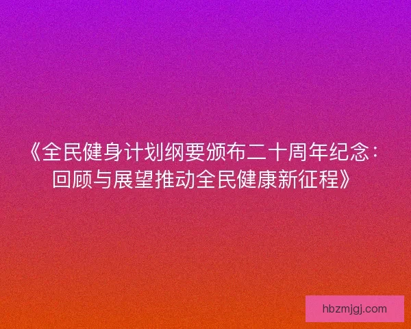 《全民健身计划纲要颁布二十周年纪念：回顾与展望推动全民健康新征程》