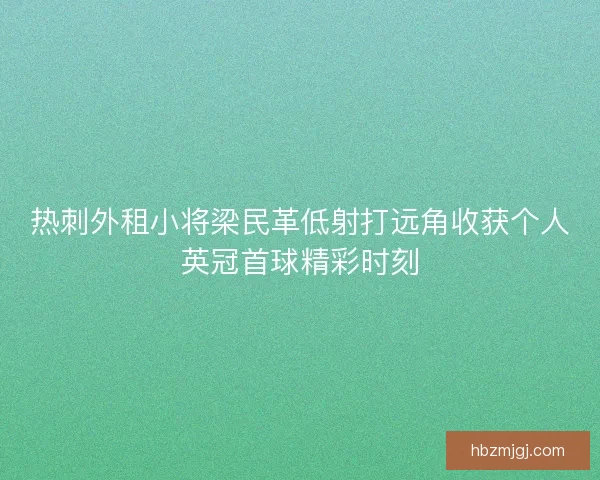 热刺外租小将梁民革低射打远角收获个人英冠首球精彩时刻 热刺外租小将梁民革低射打远角收获个人英冠首球精彩时刻