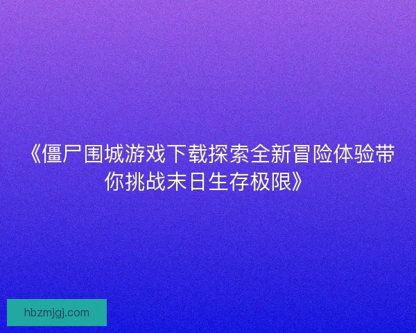 《僵尸围城游戏下载探索全新冒险体验带你挑战末日生存极限》